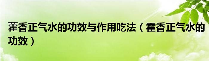 藿香正气水的功效与作用吃法（霍香正气水的功效）