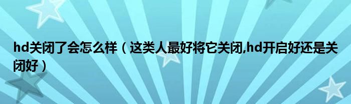 hd关闭了会怎么样（这类人最好将它关闭,hd开启好还是关闭好）