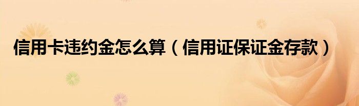 信用卡违约金怎么算（信用证保证金存款）