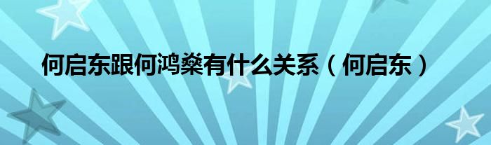 何启东跟何鸿燊有什么关系（何启东）