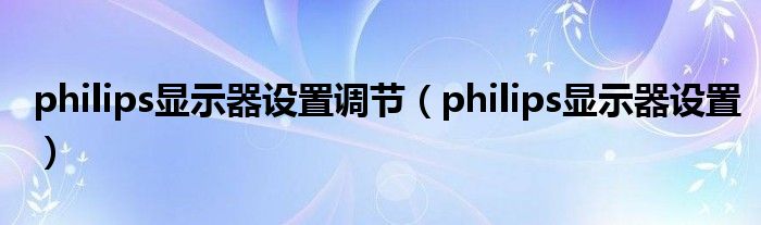 philips显示器设置调节（philips显示器设置）