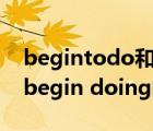 begintodo和doing的区别（begin to do begin doing的区别）