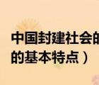 中国封建社会的基本特点包括（中国封建社会的基本特点）