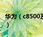 华为（c8500及华为c8500及总体性能怎么样）