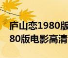 庐山恋1980版电影高清哔哩哔哩（庐山恋1980版电影高清）