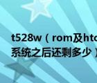 t528w（rom及htc及t528w及可用ram和rom多大及去掉系统之后还剩多少）