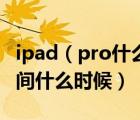 ipad（pro什么时候出及ipad及pro及上市时间什么时候）