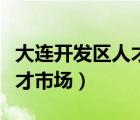 大连开发区人才市场社保电话（大连开发区人才市场）