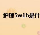 护理5w1h是什么意思（5w1h是什么意思）