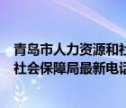 青岛市人力资源和社会保障局电话号码（青岛市人力资源和社会保障局最新电话）