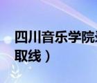 四川音乐学院录取线2020（四川音乐学院录取线）