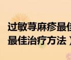 过敏荨麻疹最佳治疗方法是什么（过敏荨麻疹最佳治疗方法）