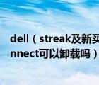 dell（streak及新买的戴尔笔记本的Dell及Customer及Connect可以卸载吗）