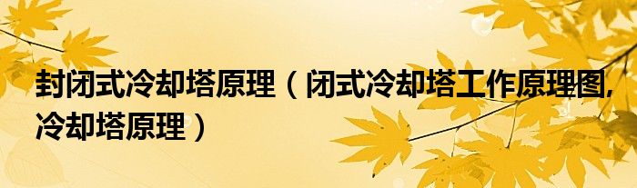 封闭式冷却塔原理（闭式冷却塔工作原理图,冷却塔原理）