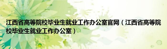 江西省高等院校毕业生就业工作办公室官网（江西省高等院校毕业生就业工作办公室）