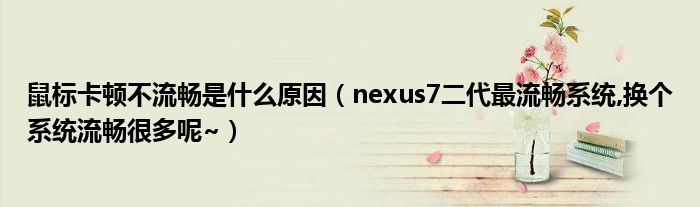 鼠标卡顿不流畅是什么原因（nexus7二代最流畅系统,换个系统流畅很多呢~）