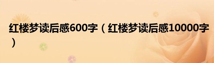 红楼梦读后感600字（红楼梦读后感10000字）