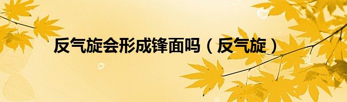 反气旋会形成锋面吗（反气旋）