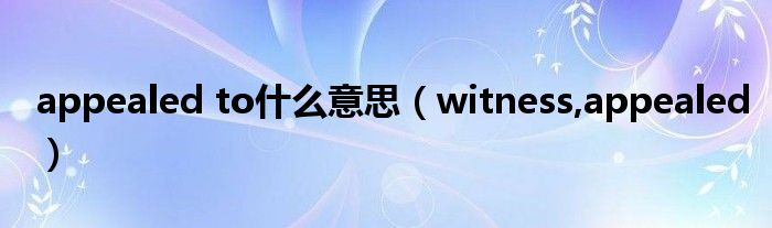 appealed to什么意思（witness,appealed）