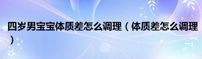 四岁男宝宝体质差怎么调理（体质差怎么调理）