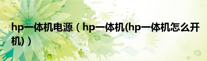 hp一体机电源（hp一体机(hp一体机怎么开机)）