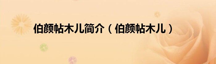 伯颜帖木儿简介（伯颜帖木儿）