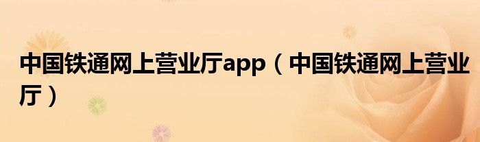 中国铁通网上营业厅app（中国铁通网上营业厅）