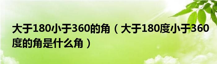 大于180小于360的角（大于180度小于360度的角是什么角）