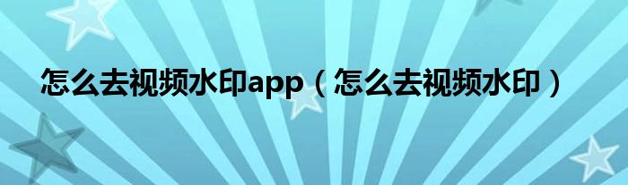 怎么去视频水印app（怎么去视频水印）