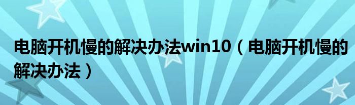 电脑开机慢的解决办法win10（电脑开机慢的解决办法）