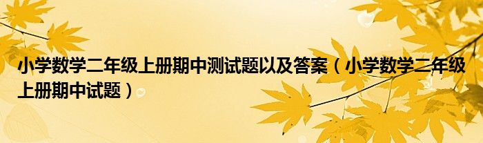 小学数学二年级上册期中测试题以及答案（小学数学二年级上册期中试题）