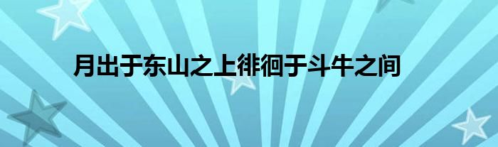 月出于东山之上徘徊于斗牛之间