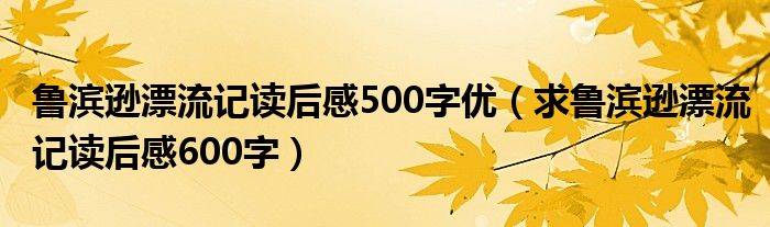 鲁滨逊漂流记读后感500字优（求鲁滨逊漂流记读后感600字）