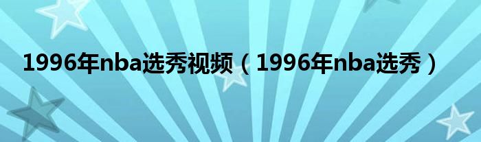 1996年nba选秀视频（1996年nba选秀）