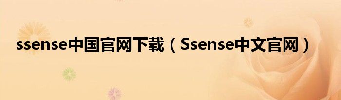 ssense中国官网下载（Ssense中文官网）