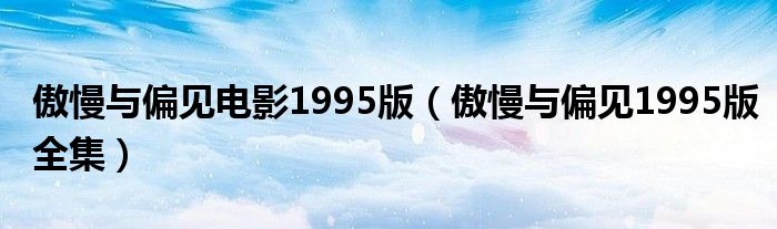 傲慢与偏见电影1995版（傲慢与偏见1995版全集）