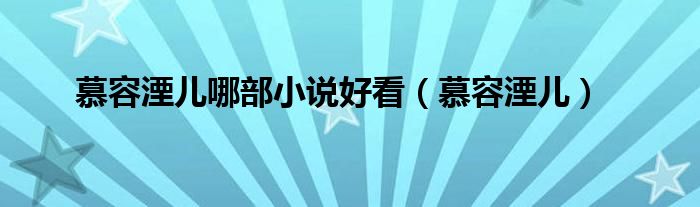 慕容湮儿哪部小说好看（慕容湮儿）