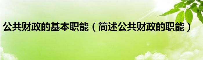 公共财政的基本职能（简述公共财政的职能）