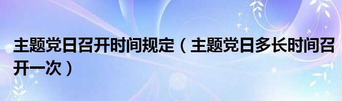 主题党日召开时间规定（主题党日多长时间召开一次）