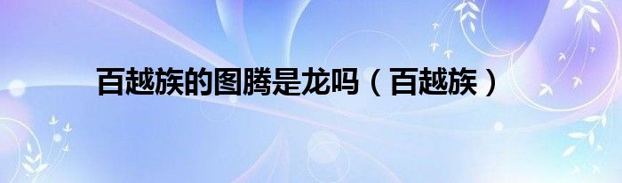 百越族的图腾是龙吗（百越族）