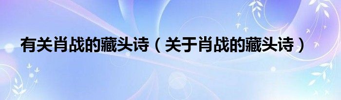 有关肖战的藏头诗（关于肖战的藏头诗）