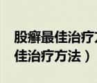 股癣最佳治疗方法?在家中如何治疗（股癣最佳治疗方法）