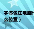 字体包在电脑什么位置安装（字体包在电脑什么位置）