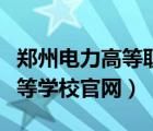 郑州电力高等职业技术学校官网（郑州电力高等学校官网）