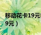 移动花卡19元套餐合约多长（中国移动花卡19元）