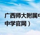 广西师大附属中学官网公众号（广西师大附属中学官网）