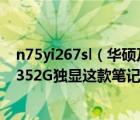 n75yi267sl（华硕及N75YI267SLSLI7及26704G1TBGT6352G独显这款笔记本怎么样）