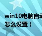 win10电脑自动关机怎么设置（电脑自动关机怎么设置）