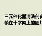 三元催化器清洗剂有没有效果（有没有丽柜美束在监狱里被锁在十字架上的图片）