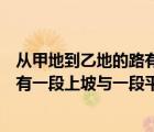 从甲地到乙地的路有一段平路与一段上坡路（从甲地到乙地有一段上坡与一段平路如果保持上）